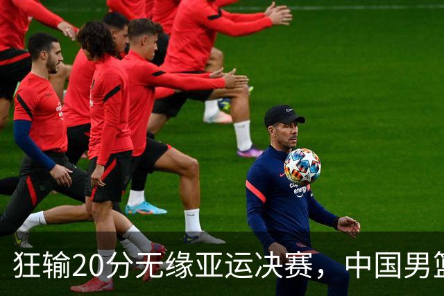 狂输20分无缘亚运决赛，中国男篮惨败日本，将帅赛后齐发声曝真相